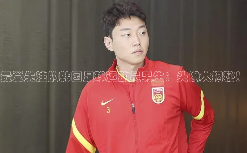 人人体育赛事直播猫眼最受关注的韩国足球运动员男生：头像大揭秘！