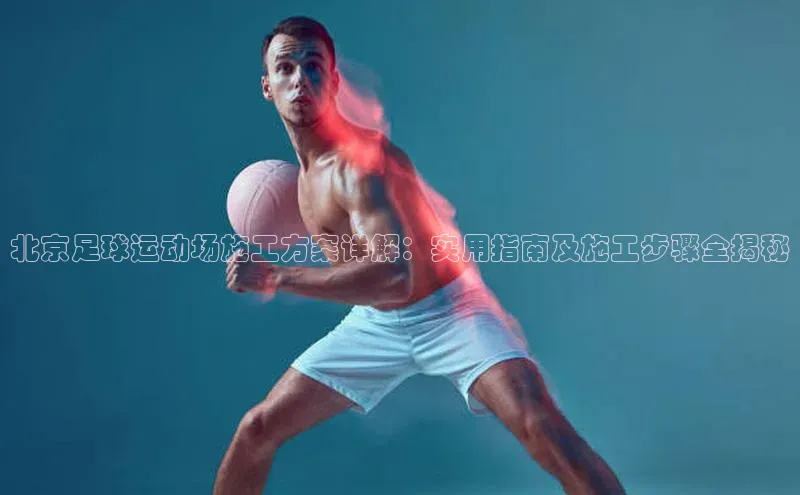 人人体育篮球直播nba下载歌力思北京足球运动场施工方案详解：实用指南及施工步骤全揭秘