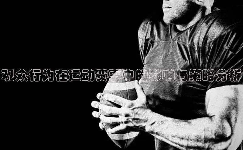 人人体育赛事直播观星盘观众行为在运动赛事中的影响与策略分析