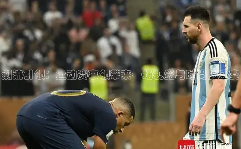 潮流引领：运动赛事领带来一场视觉与时尚的盛宴