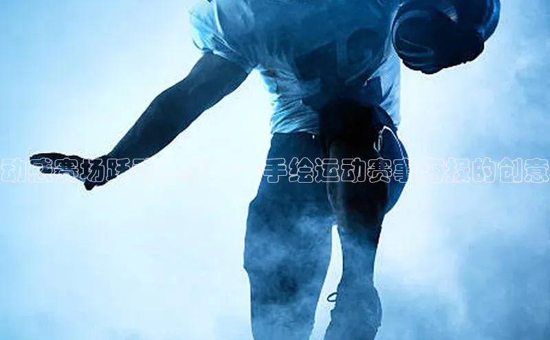 动感赛场跃动艺术——手绘运动赛事海报的创意
